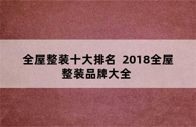 全屋整装十大排名  2018全屋整装品牌大全 